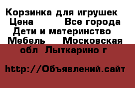 Корзинка для игрушек › Цена ­ 300 - Все города Дети и материнство » Мебель   . Московская обл.,Лыткарино г.